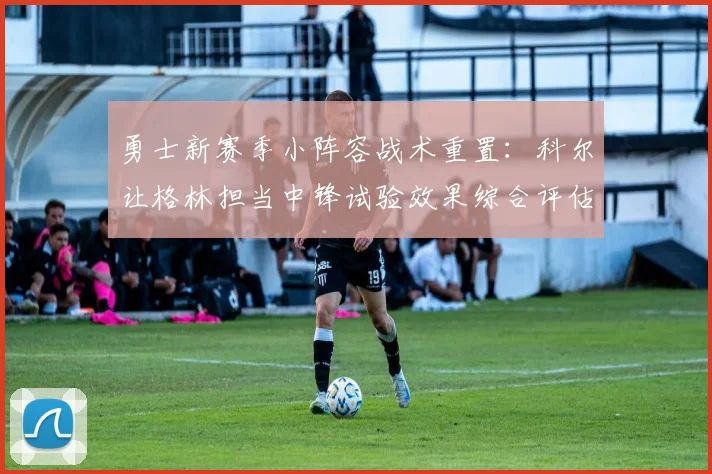 勇士新赛季小阵容战术重置：科尔让格林担当中锋试验效果综合评估
