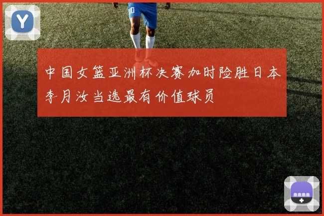 中国女篮亚洲杯决赛加时险胜日本李月汝当选最有价值球员