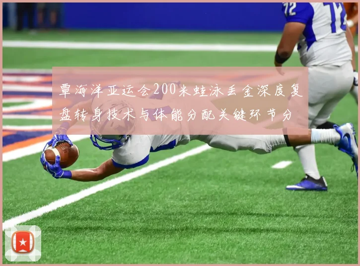 覃海洋亚运会200米蛙泳丢金深度复盘转身技术与体能分配关键环节分析