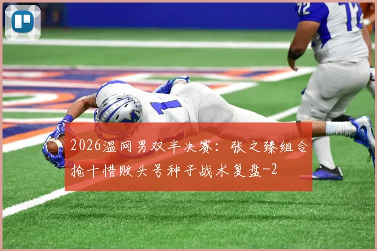 2026温网男双半决赛：张之臻组合抢十惜败头号种子战术复盘
