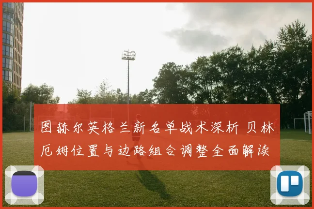 图赫尔英格兰新名单战术深析 贝林厄姆位置与边路组合调整全面解读
