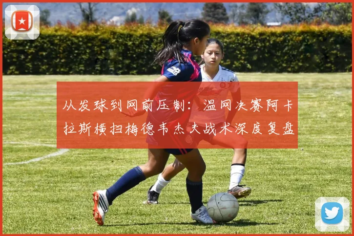 从发球到网前压制:温网决赛阿卡拉斯横扫梅德韦杰夫战术深度复盘