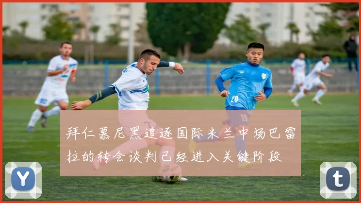 拜仁慕尼黑追逐国际米兰中场巴雷拉的转会谈判已经进入关键阶段