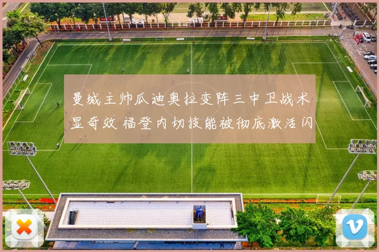 曼城主帅瓜迪奥拉变阵三中卫战术显奇效 福登内切技能被彻底激活闪耀赛场