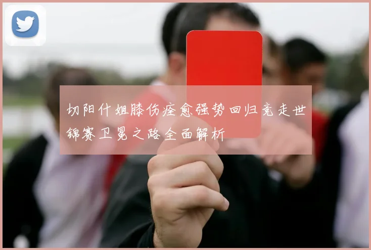 切阳什姐膝伤痊愈强势回归竞走世锦赛卫冕之路全面解析