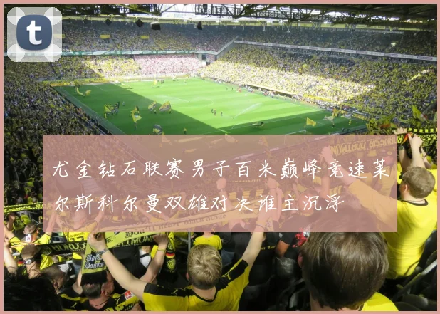 尤金钻石联赛男子百米巅峰竞速莱尔斯科尔曼双雄对决谁主沉浮