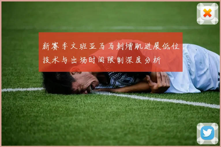 新赛季文班亚马马刺增肌进展低位技术与出场时间限制深度分析